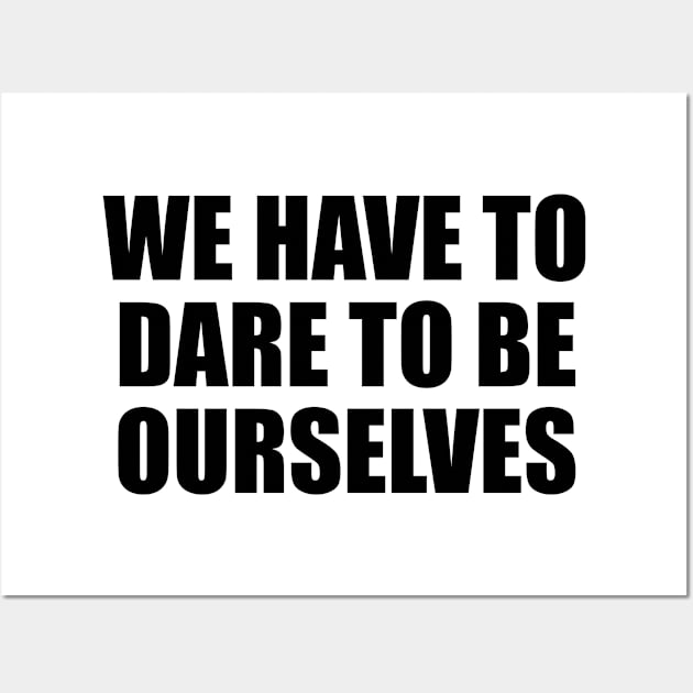 We have to dare to be ourselves Wall Art by D1FF3R3NT